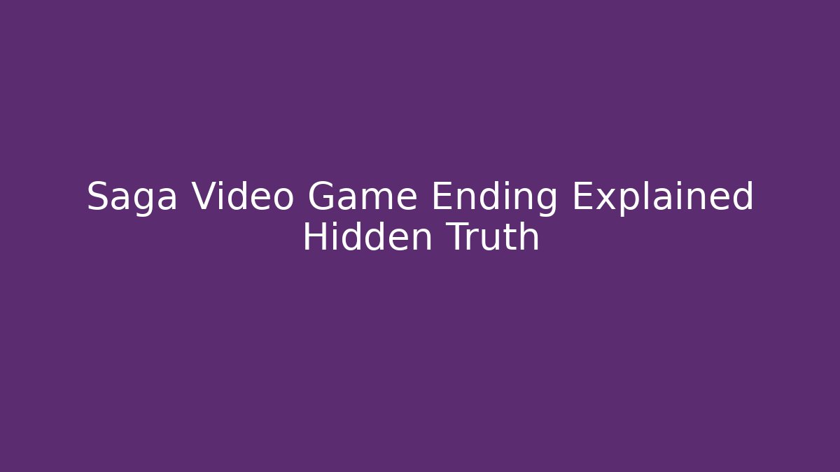 Saga Video Game Ending Explained Hidden Truth