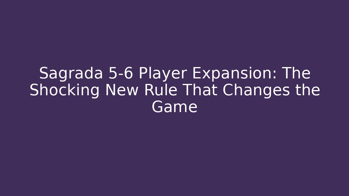 Sagrada 5-6 Player Expansion: The Shocking New Rule That Changes the Game