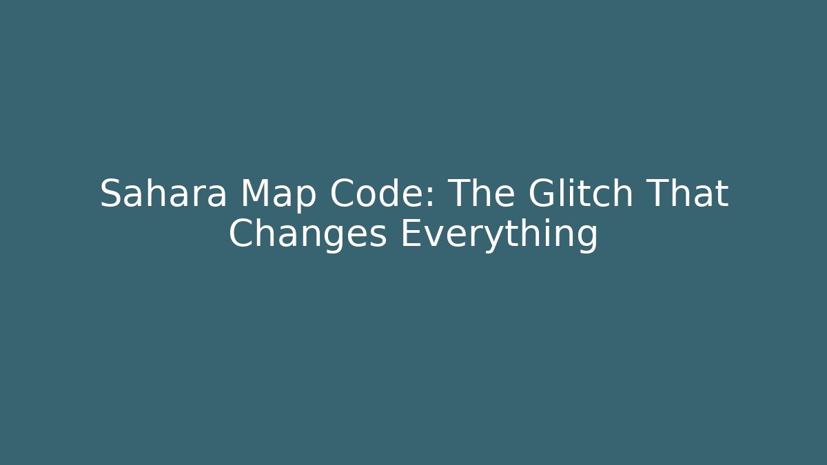 Sahara Map Code: The Glitch That Changes Everything