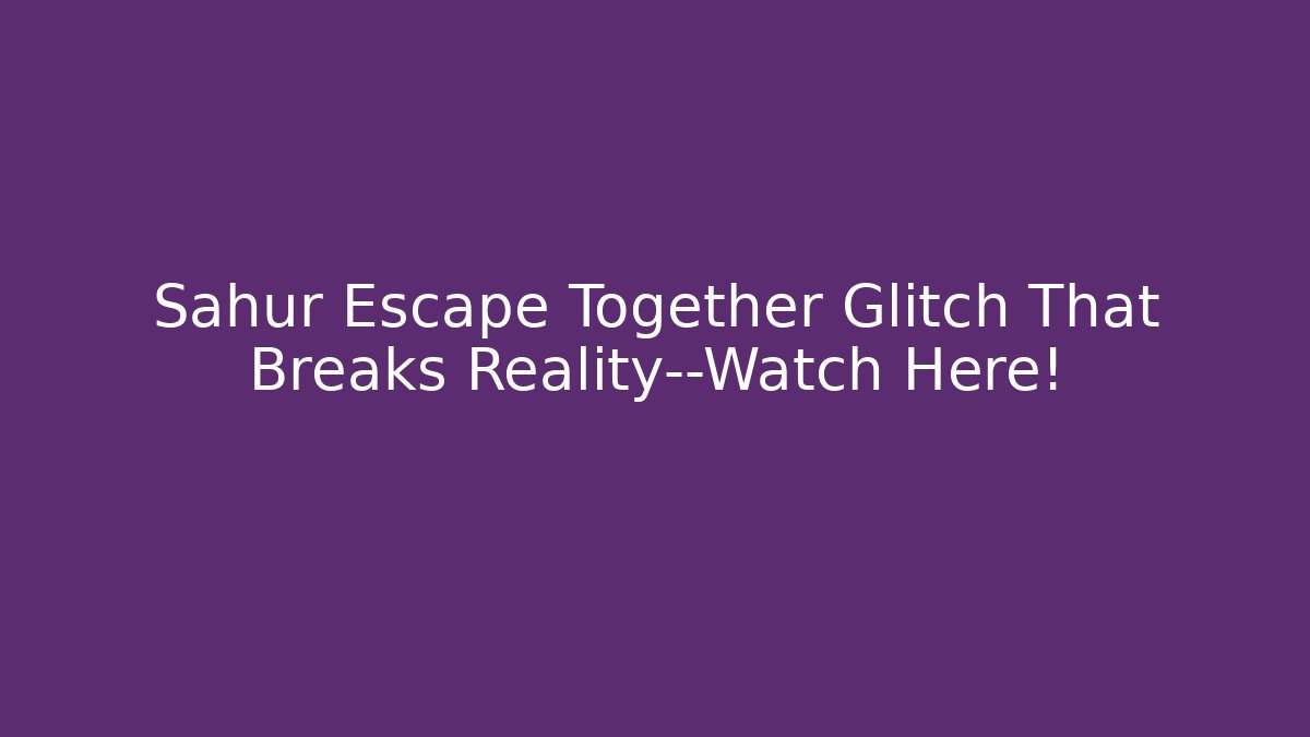 Sahur Escape Together Glitch That Breaks Reality—Watch Here!