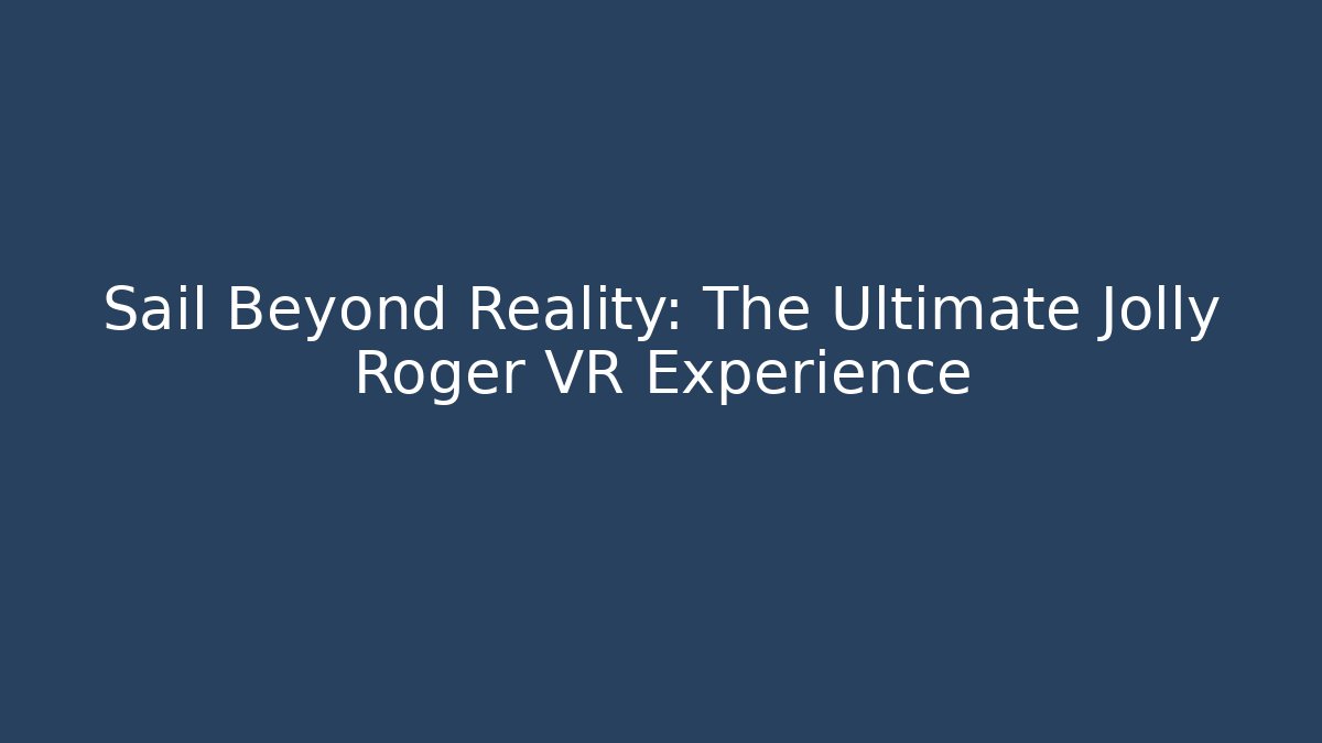 Sail Beyond Reality: The Ultimate Jolly Roger VR Experience
