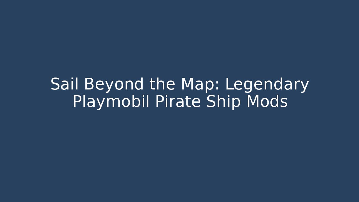 Sail Beyond the Map: Legendary Playmobil Pirate Ship Mods