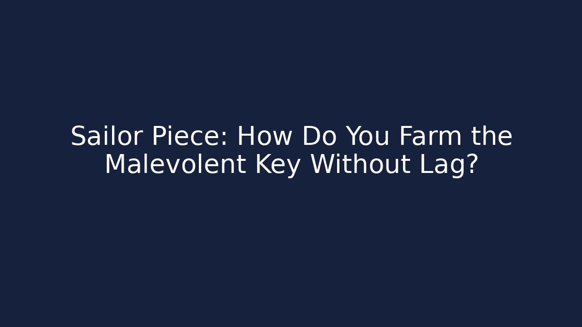 Sailor Piece: How Do You Farm the Malevolent Key Without Lag? - Critter Realm