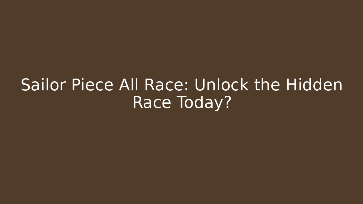 Sailor Piece All Race: Unlock the Hidden Race Today?