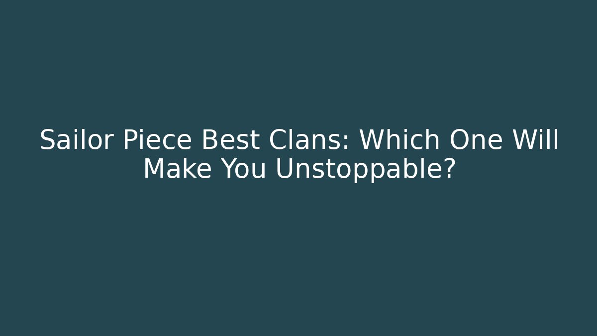 Sailor Piece Best Clans: Which One Will Make You Unstoppable?