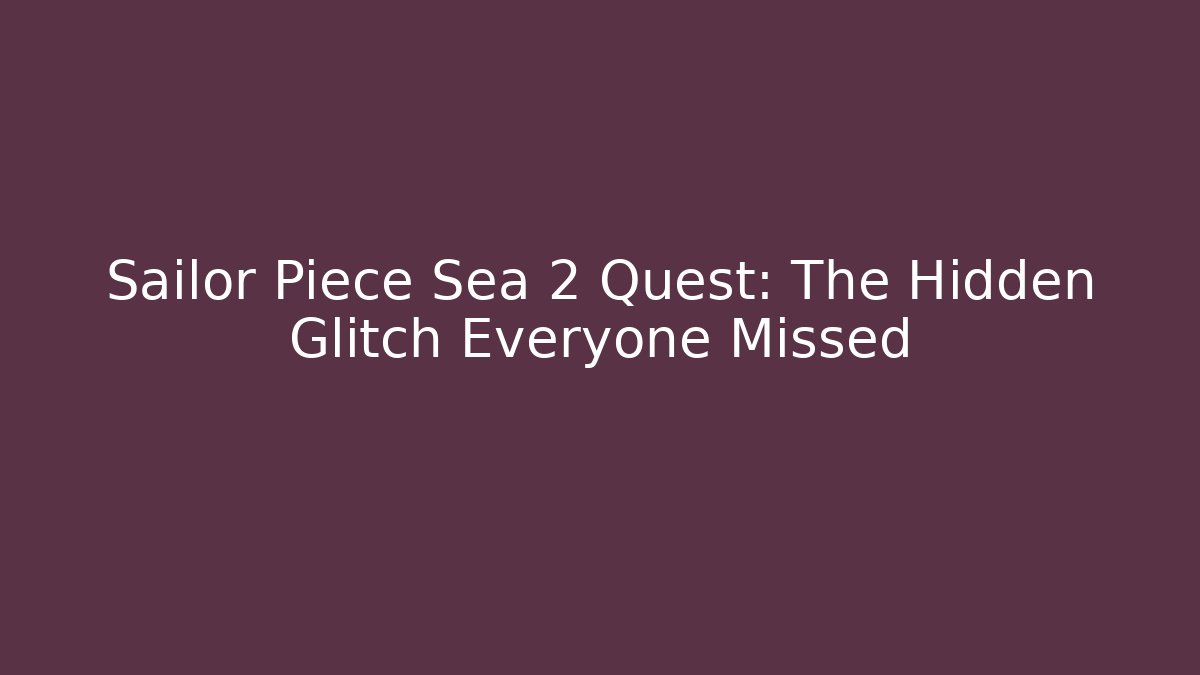 Sailor Piece Sea 2 Quest: The Hidden Glitch Everyone Missed