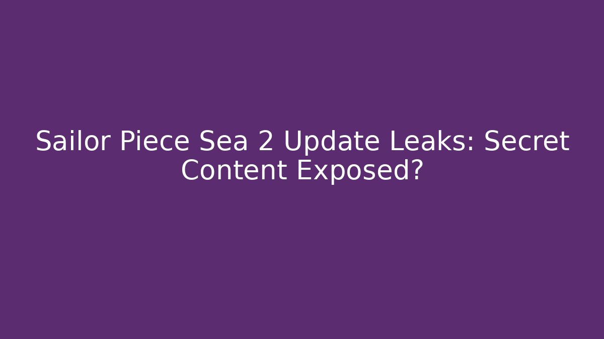 Sailor Piece Sea 2 Update Leaks: Secret Content Exposed?