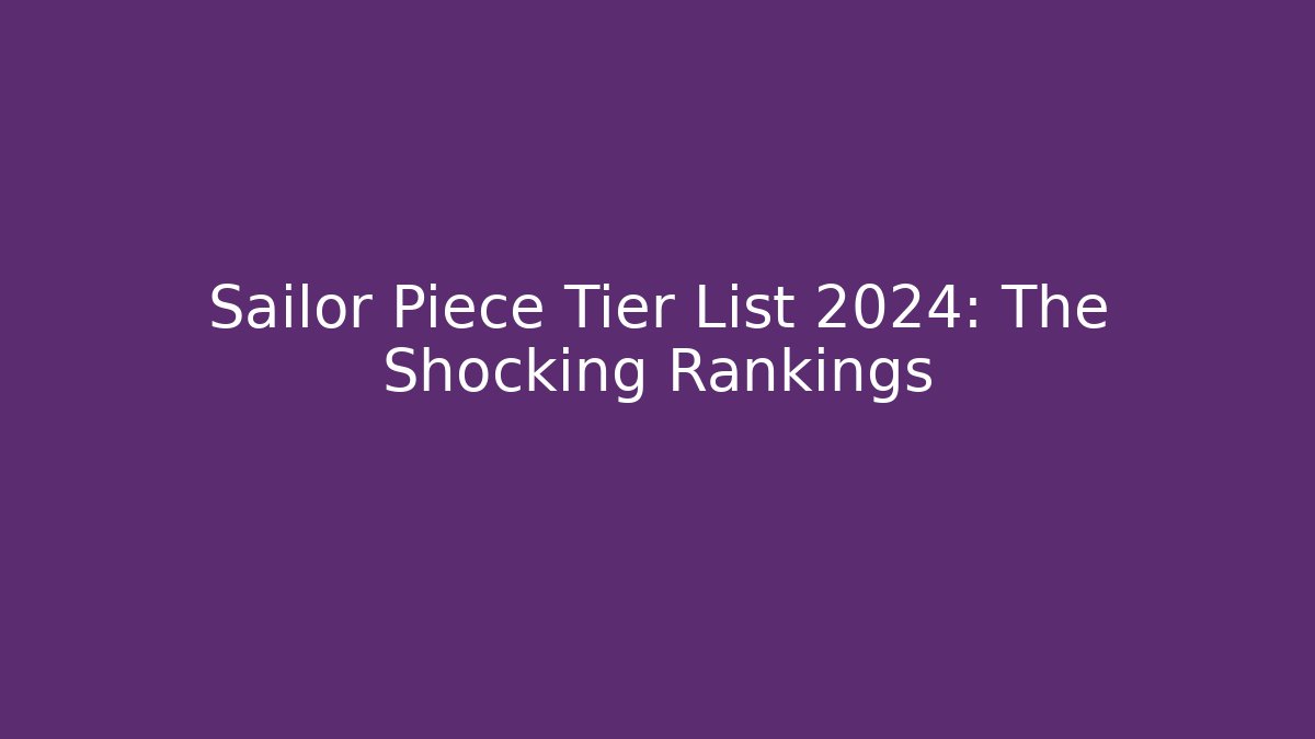 Sailor Piece Tier List 2024: The Shocking Rankings