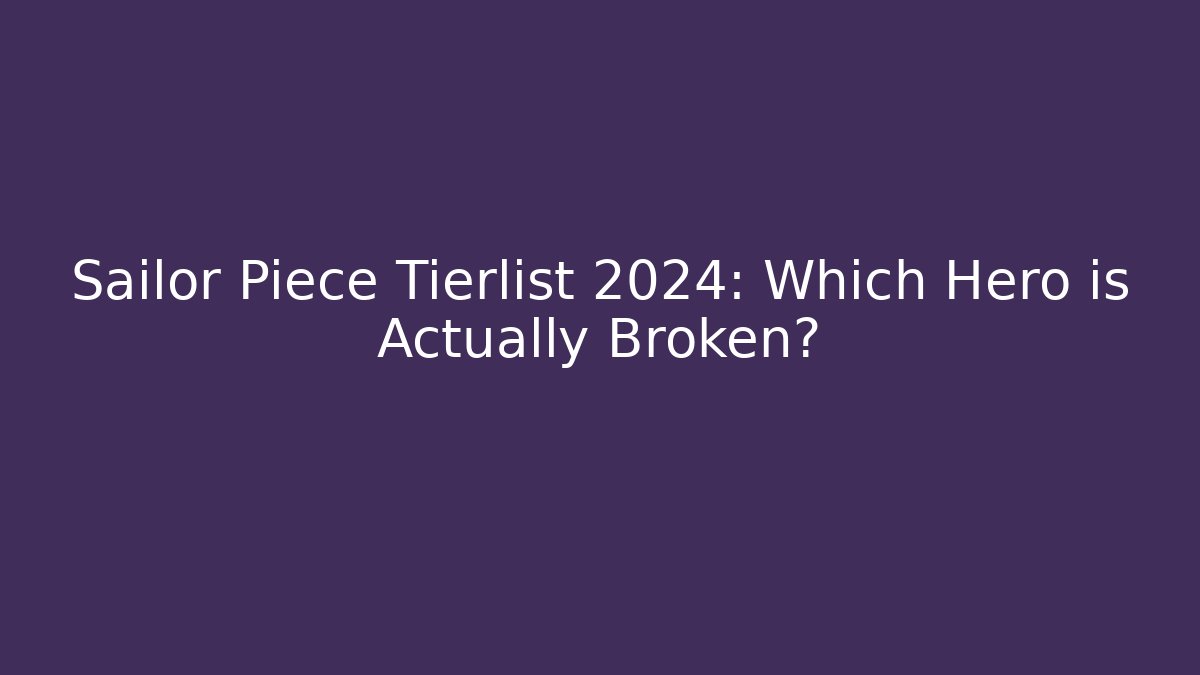 Sailor Piece Tierlist 2024: Which Hero is Actually Broken?