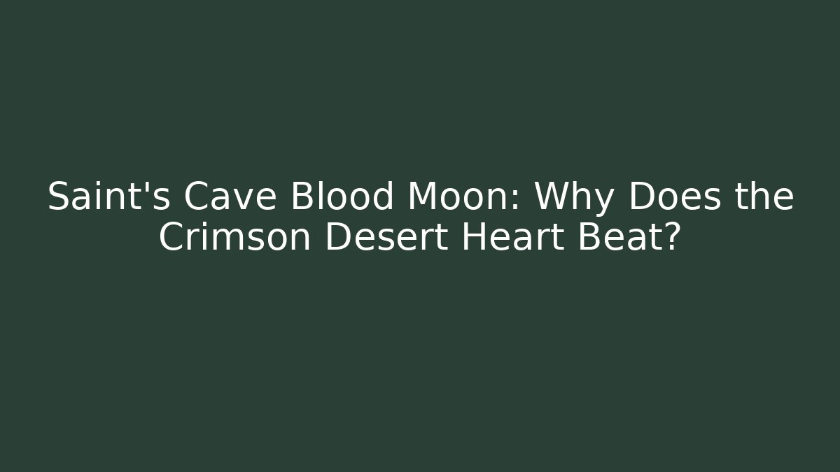 Saint's Cave Blood Moon: Why Does the Crimson Desert Heart Beat?