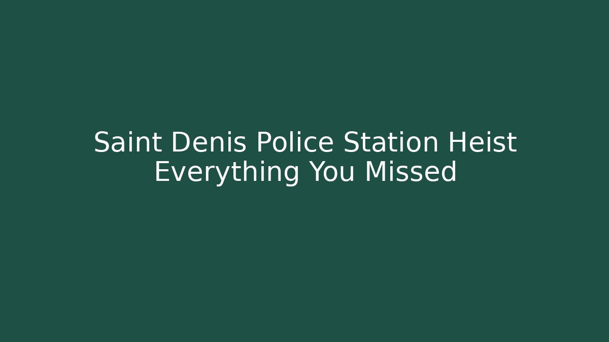 Saint Denis Police Station Heist Everything You Missed