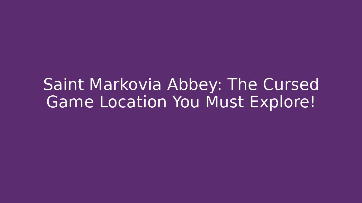 Saint Markovia Abbey: The Cursed Game Location You Must Explore!