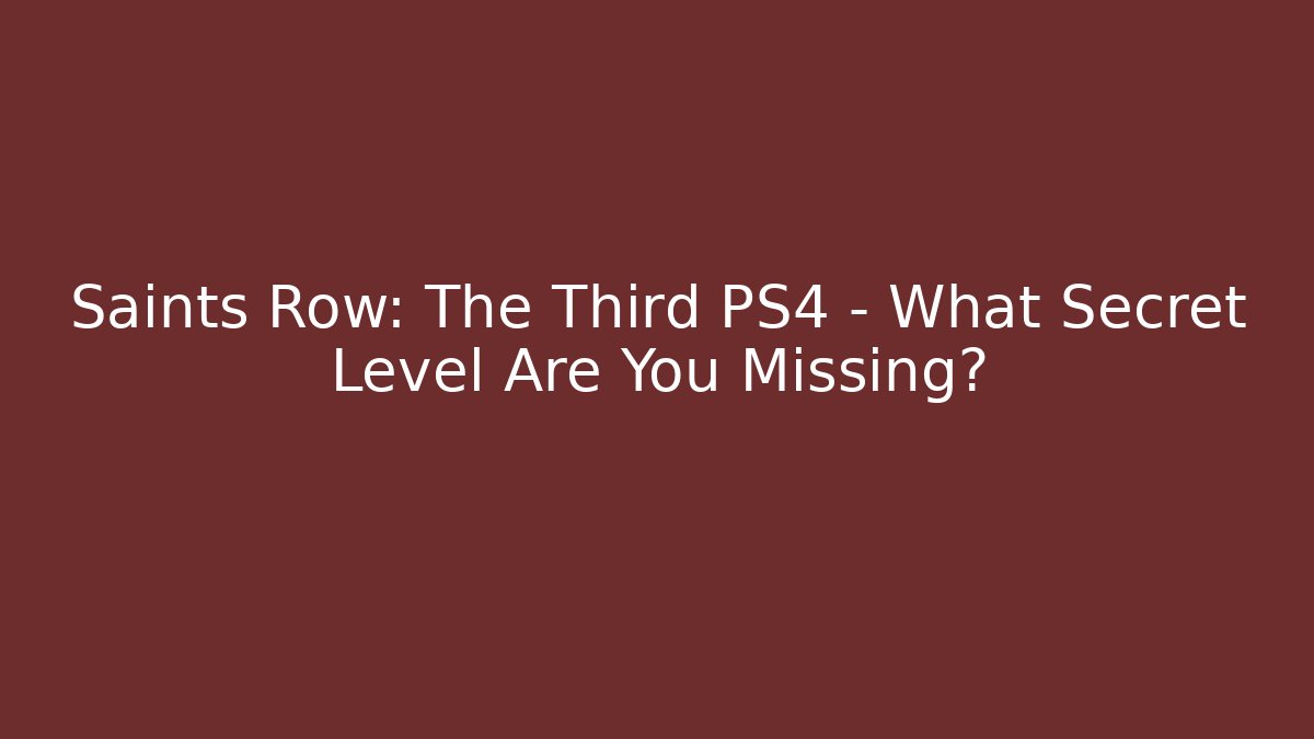 Saints Row: The Third PS4 - What Secret Level Are You Missing?