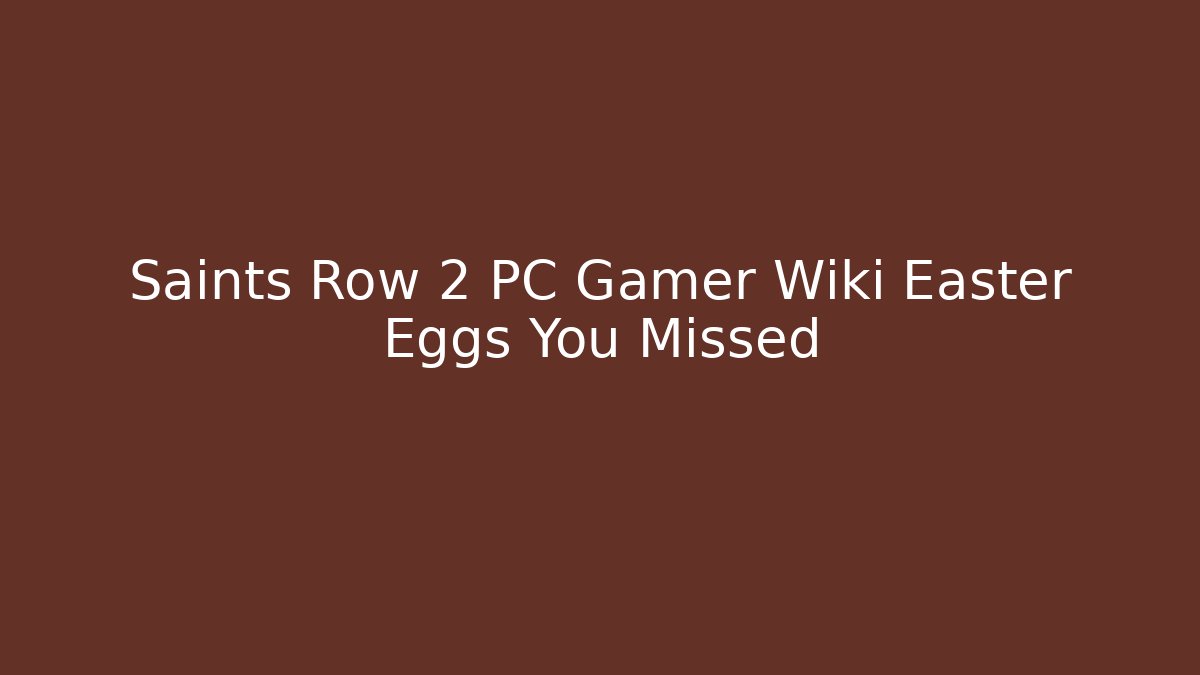 Saints Row 2 PC Gamer Wiki Easter Eggs You Missed