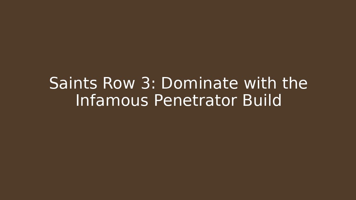 Saints Row 3: Dominate with the Infamous Penetrator Build