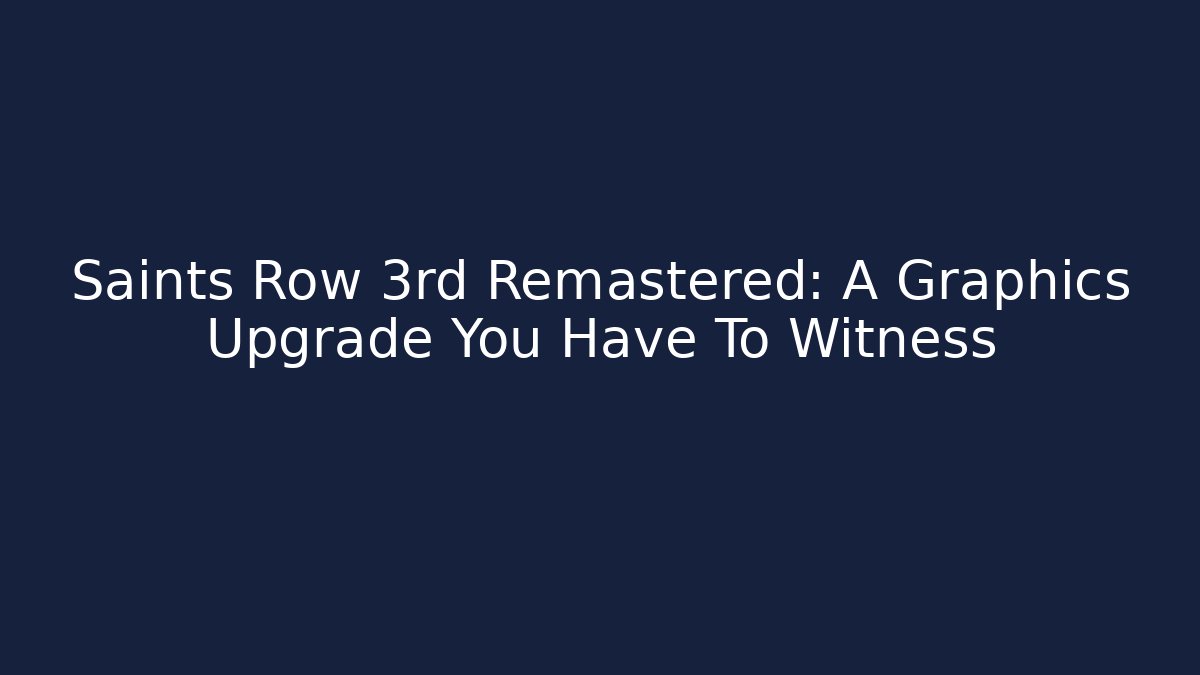 Saints Row 3rd Remastered: A Graphics Upgrade You Have To Witness