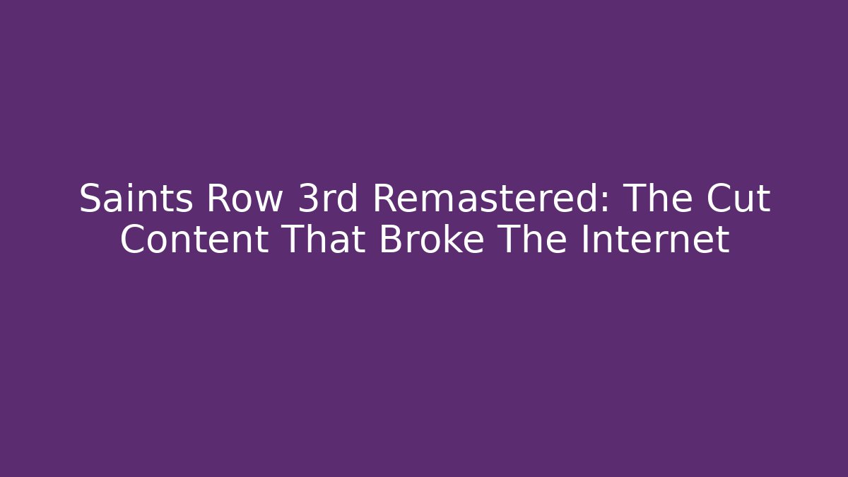 Saints Row 3rd Remastered: The Cut Content That Broke The Internet
