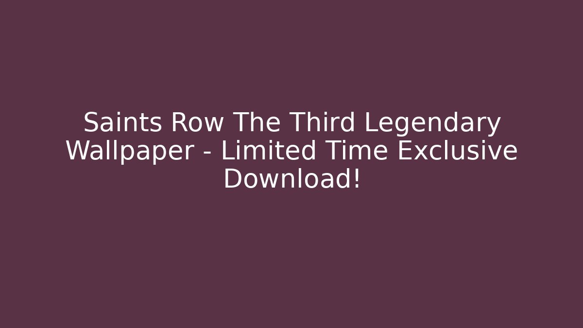Saints Row The Third Legendary Wallpaper – Limited Time Exclusive Download!