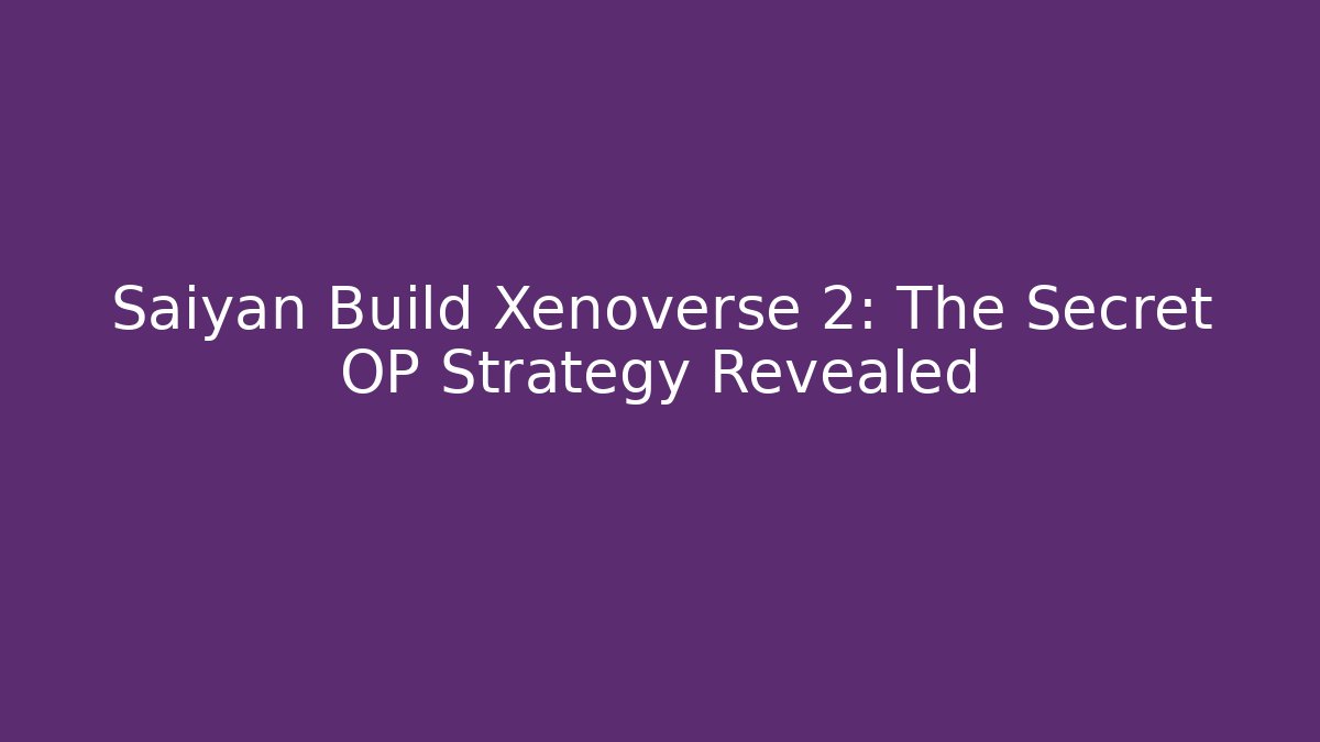 Saiyan Build Xenoverse 2: The Secret OP Strategy Revealed