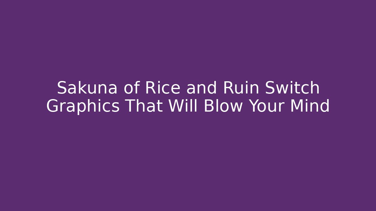 Sakuna of Rice and Ruin Switch Graphics That Will Blow Your Mind