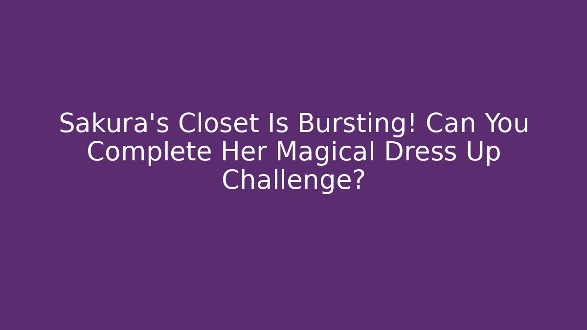 Sakura's Closet Is Bursting! Can You Complete Her Magical Dress Up Challenge?