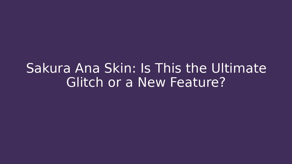 Sakura Ana Skin: Is This the Ultimate Glitch or a New Feature?