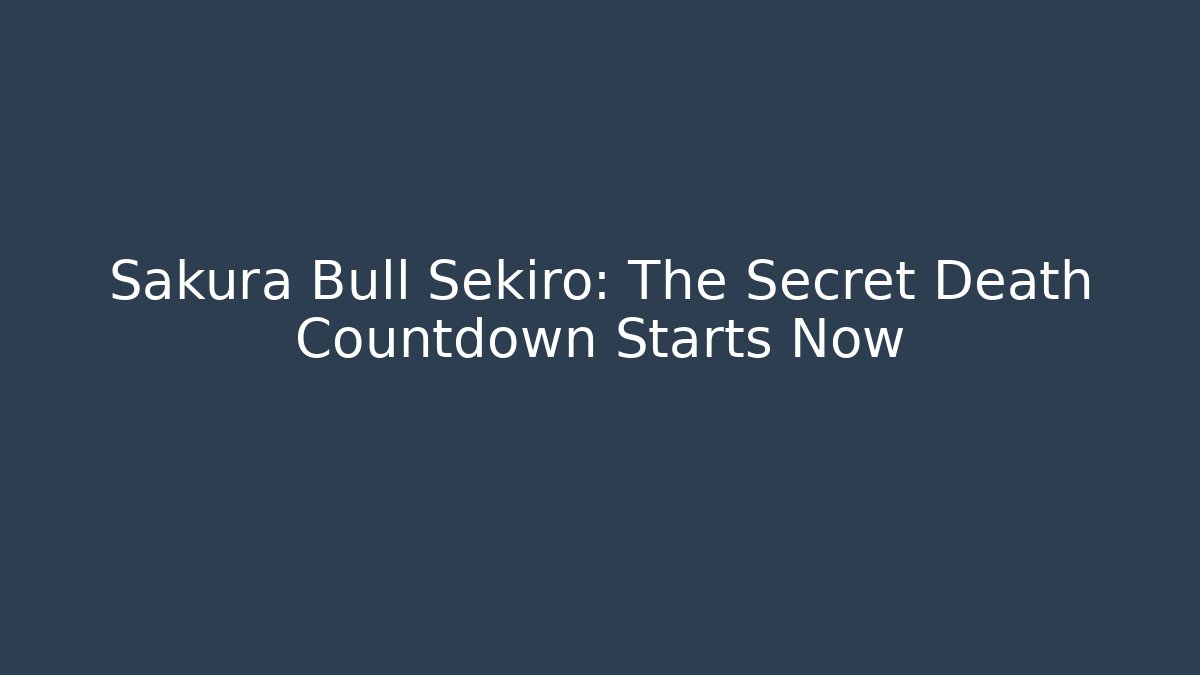 Sakura Bull Sekiro: The Secret Death Countdown Starts Now
