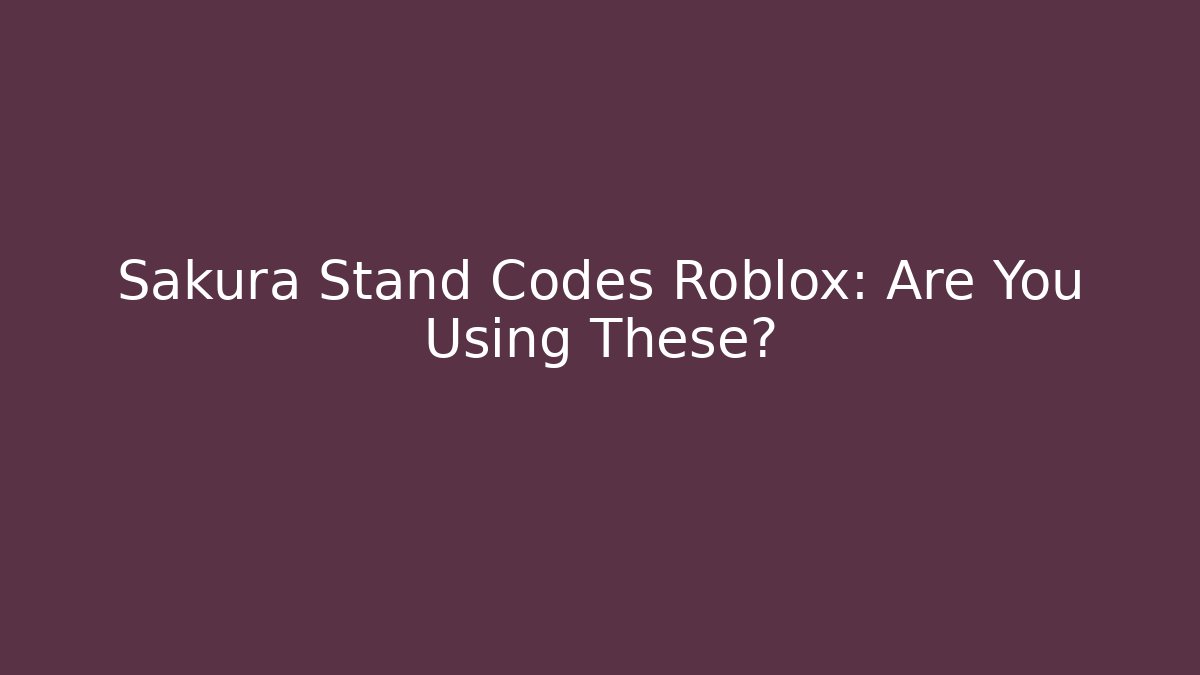 Sakura Stand Codes Roblox: Are You Using These?