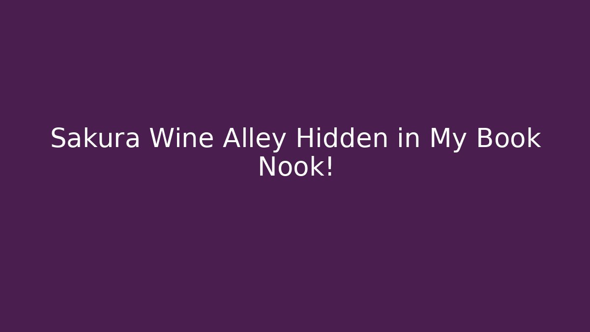 Sakura Wine Alley Hidden in My Book Nook!