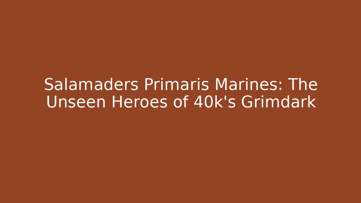 Salamaders Primaris Marines: The Unseen Heroes of 40k's Grimdark