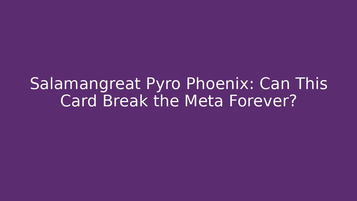 Salamangreat Pyro Phoenix: Can This Card Break the Meta Forever?
