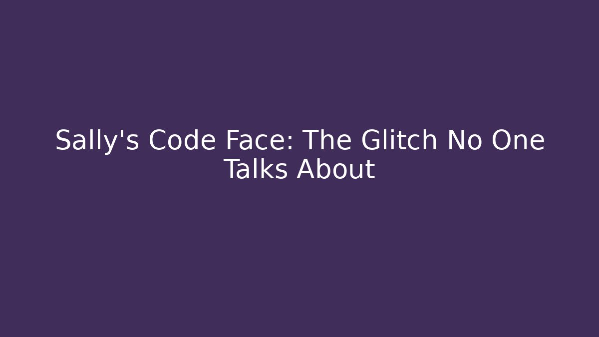 Sally's Code Face: The Glitch No One Talks About