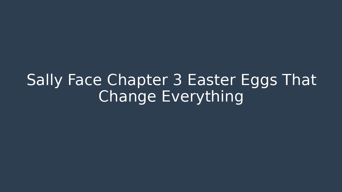 Sally Face Chapter 3 Easter Eggs That Change Everything