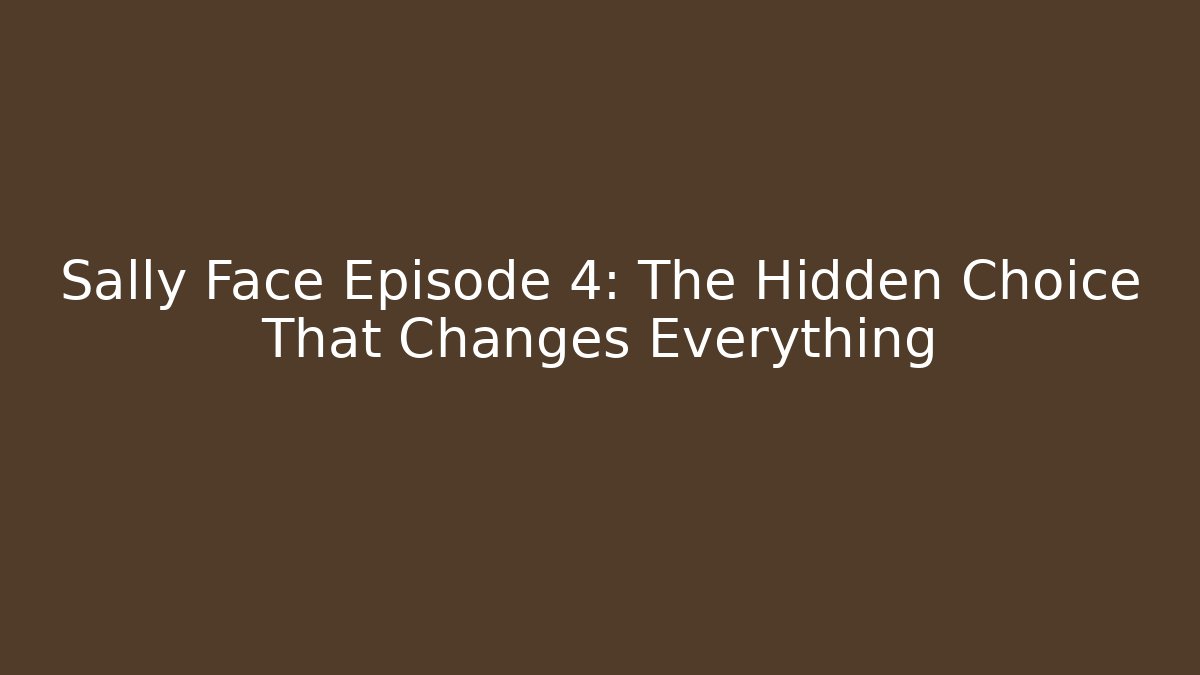 Sally Face Episode 4: The Hidden Choice That Changes Everything