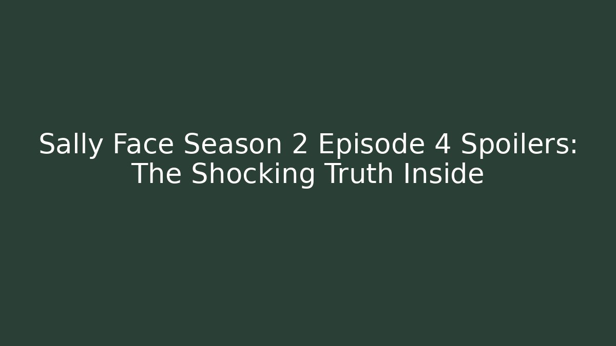 Sally Face Season 2 Episode 4 Spoilers: The Shocking Truth Inside