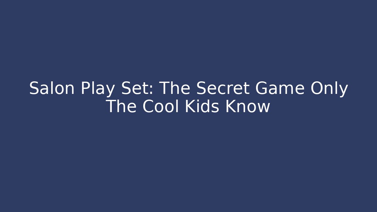 Salon Play Set: The Secret Game Only The Cool Kids Know