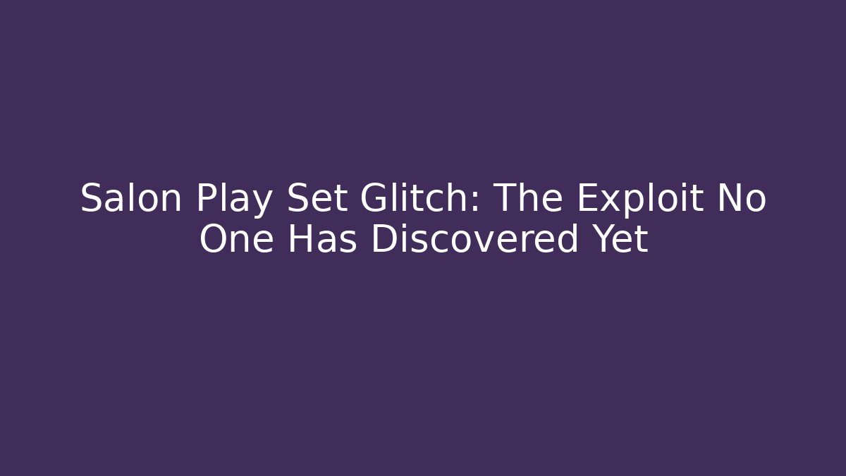 Salon Play Set Glitch: The Exploit No One Has Discovered Yet