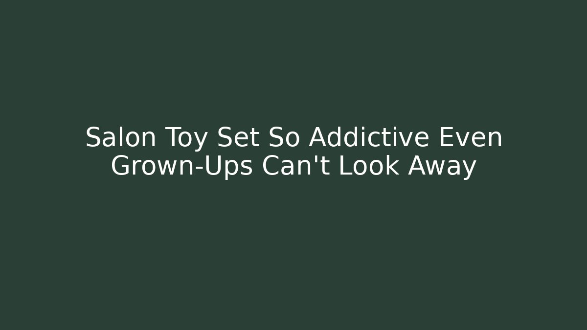 Salon Toy Set So Addictive Even Grown-Ups Can't Look Away