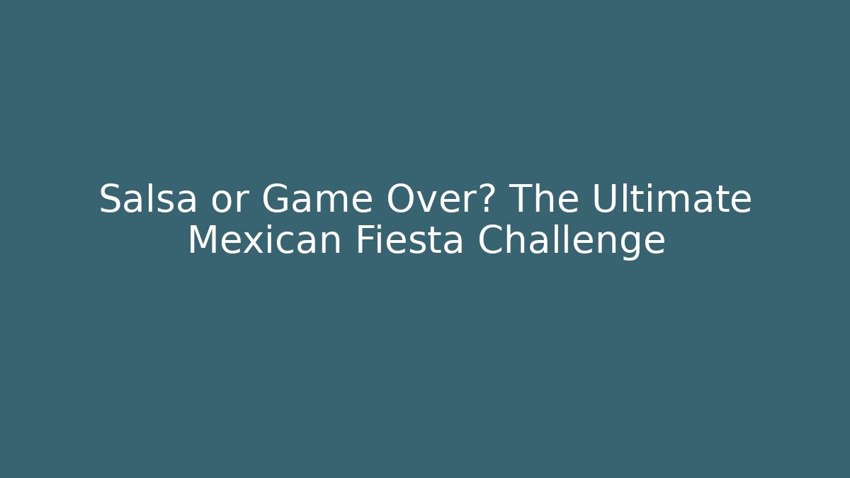 Salsa or Game Over? The Ultimate Mexican Fiesta Challenge