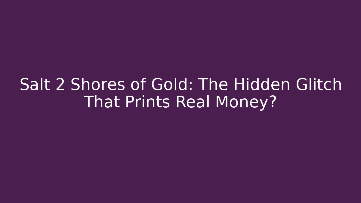 Salt 2 Shores of Gold: The Hidden Glitch That Prints Real Money?