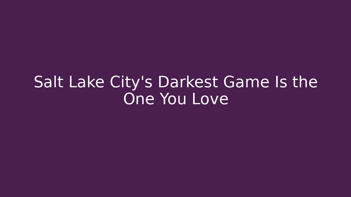 Salt Lake City’s Darkest Game Is the One You Love