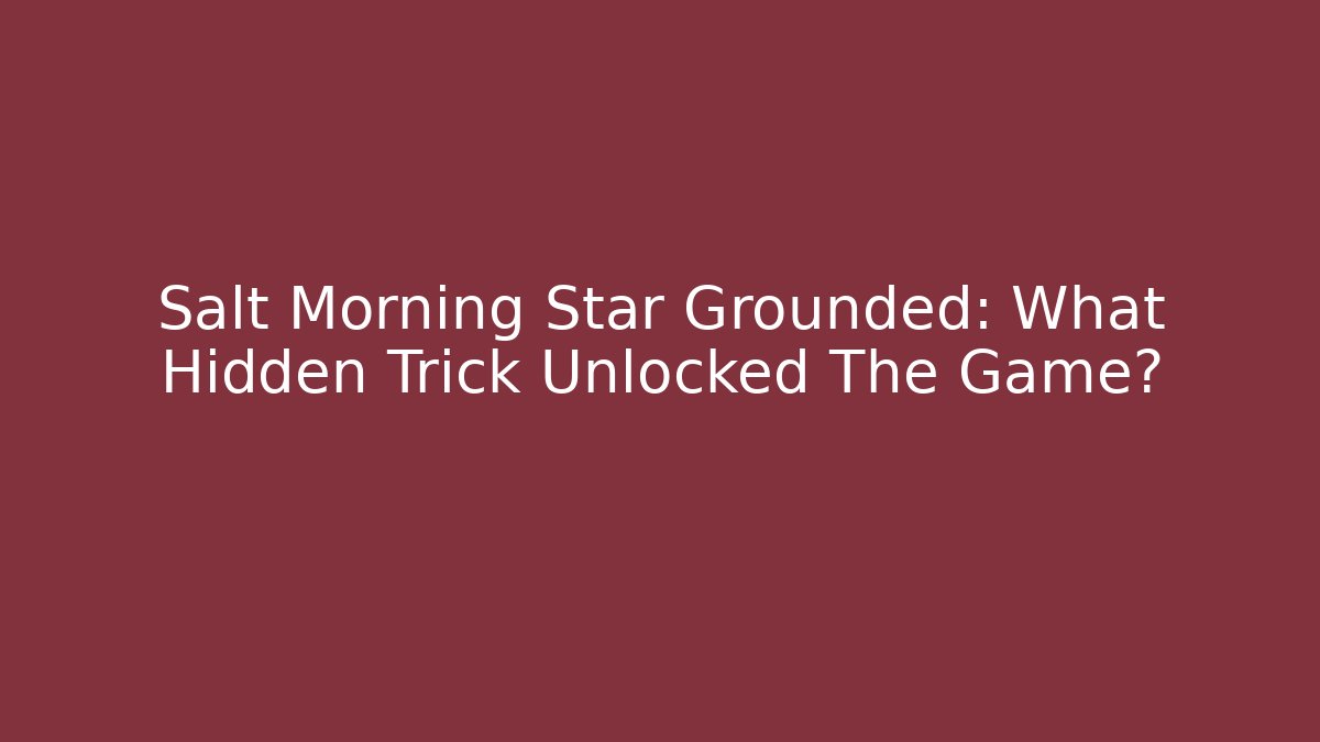 Salt Morning Star Grounded: What Hidden Trick Unlocked The Game?