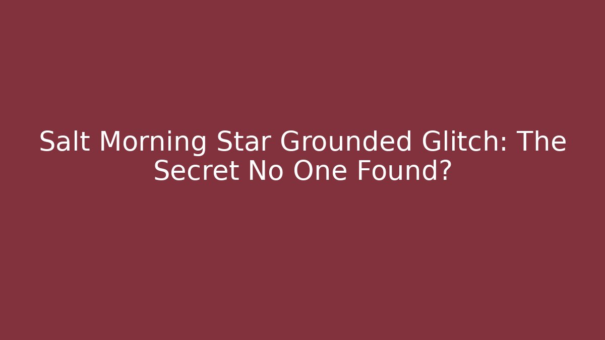 Salt Morning Star Grounded Glitch: The Secret No One Found? - Critter Realm