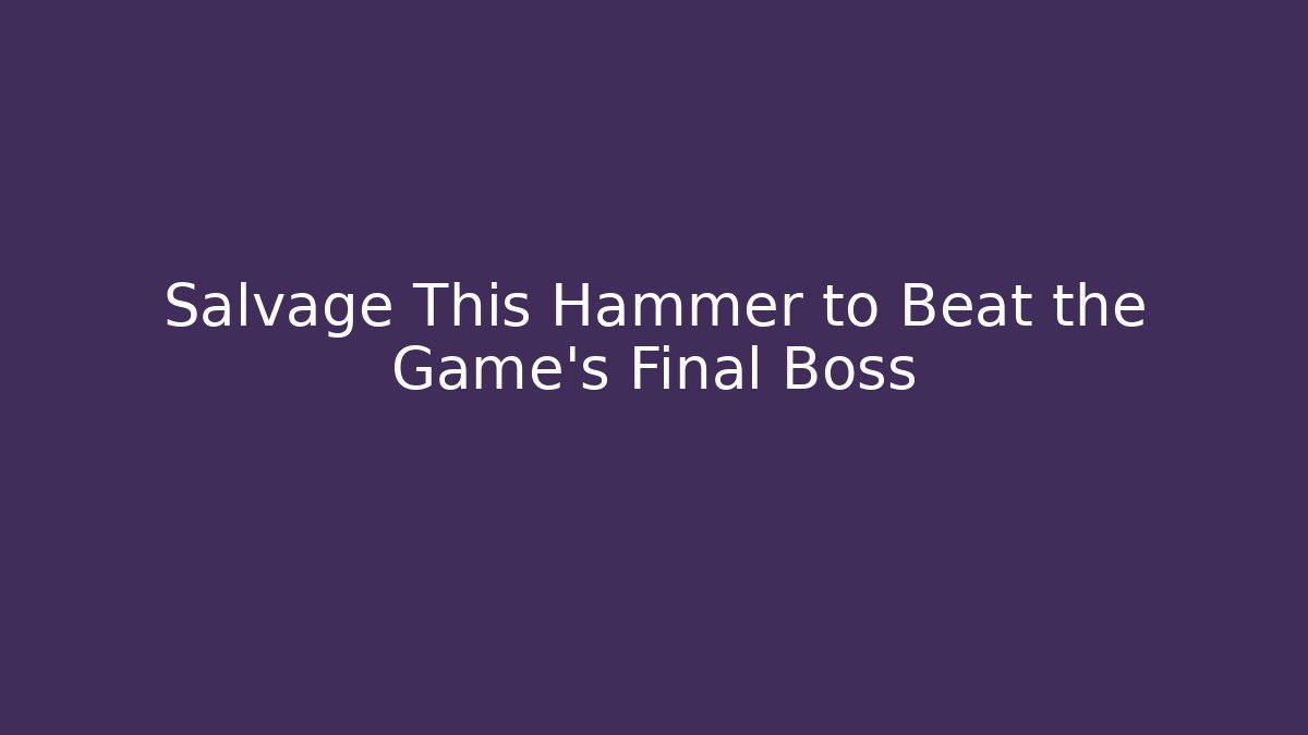 Salvage This Hammer to Beat the Game's Final Boss