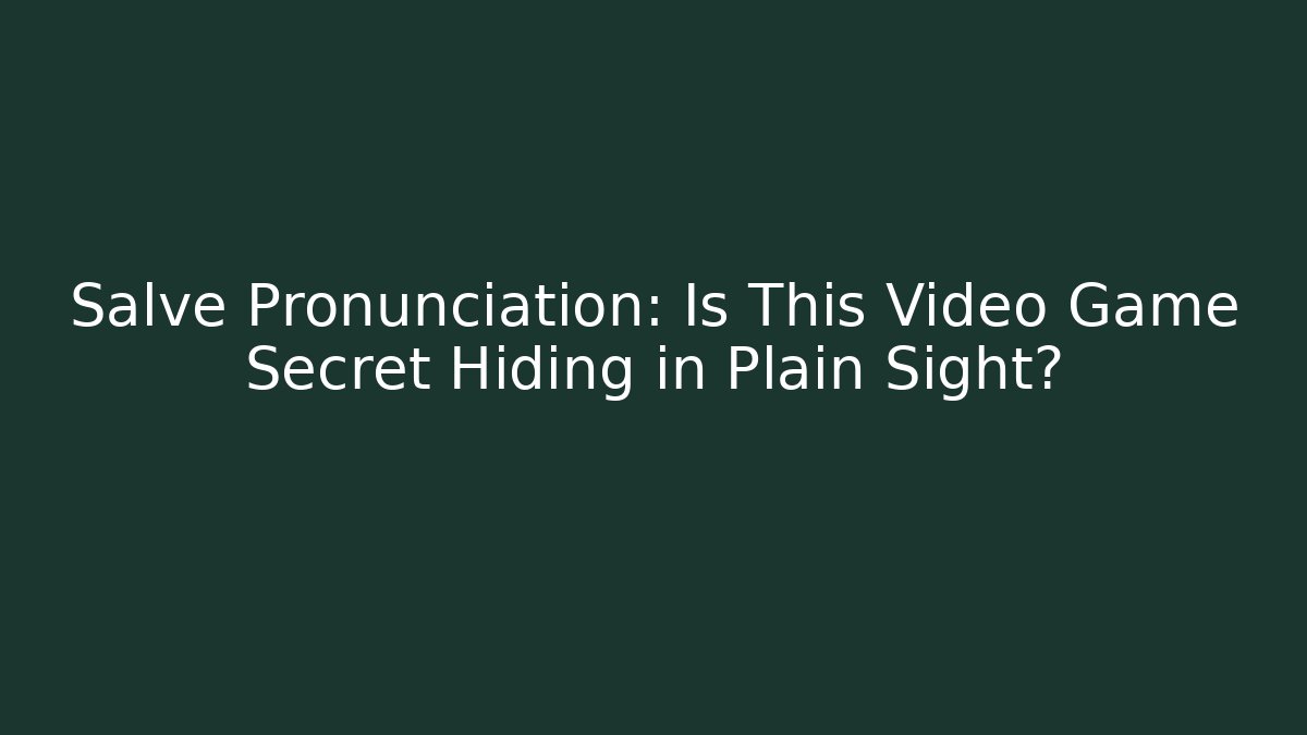 Salve Pronunciation: Is This Video Game Secret Hiding in Plain Sight?