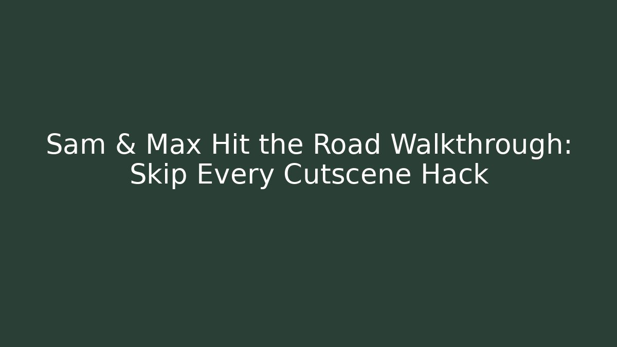 Sam & Max Hit the Road Walkthrough: Skip Every Cutscene Hack