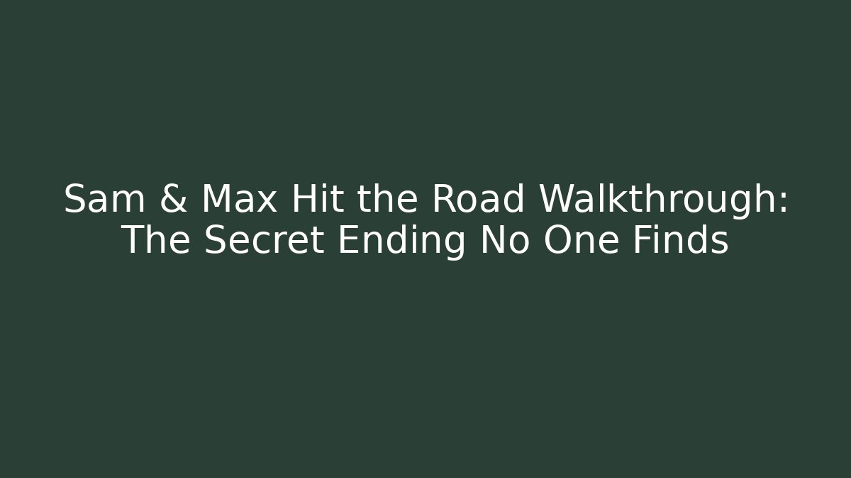 Sam & Max Hit the Road Walkthrough: The Secret Ending No One Finds