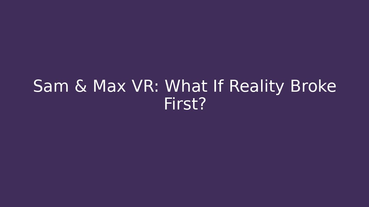 Sam & Max VR: What If Reality Broke First? - Critter Realm