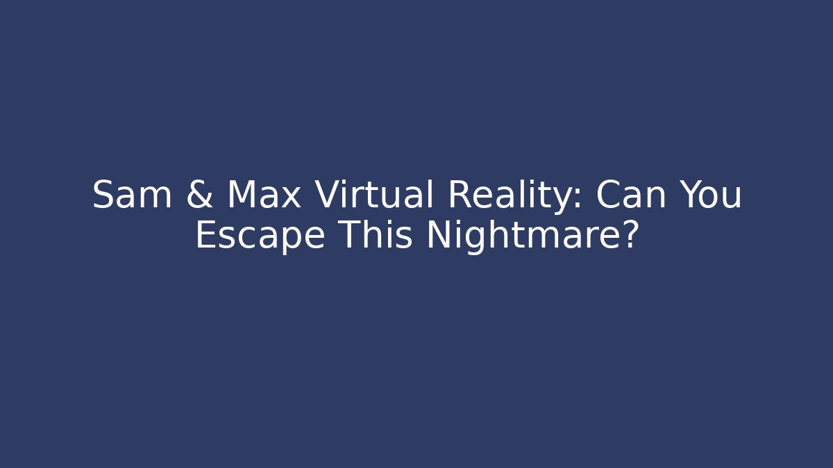 Sam & Max Virtual Reality: Can You Escape This Nightmare?
