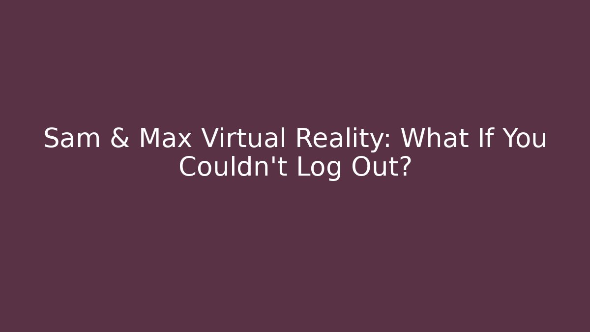 Sam & Max Virtual Reality: What If You Couldn't Log Out? - Critter Realm